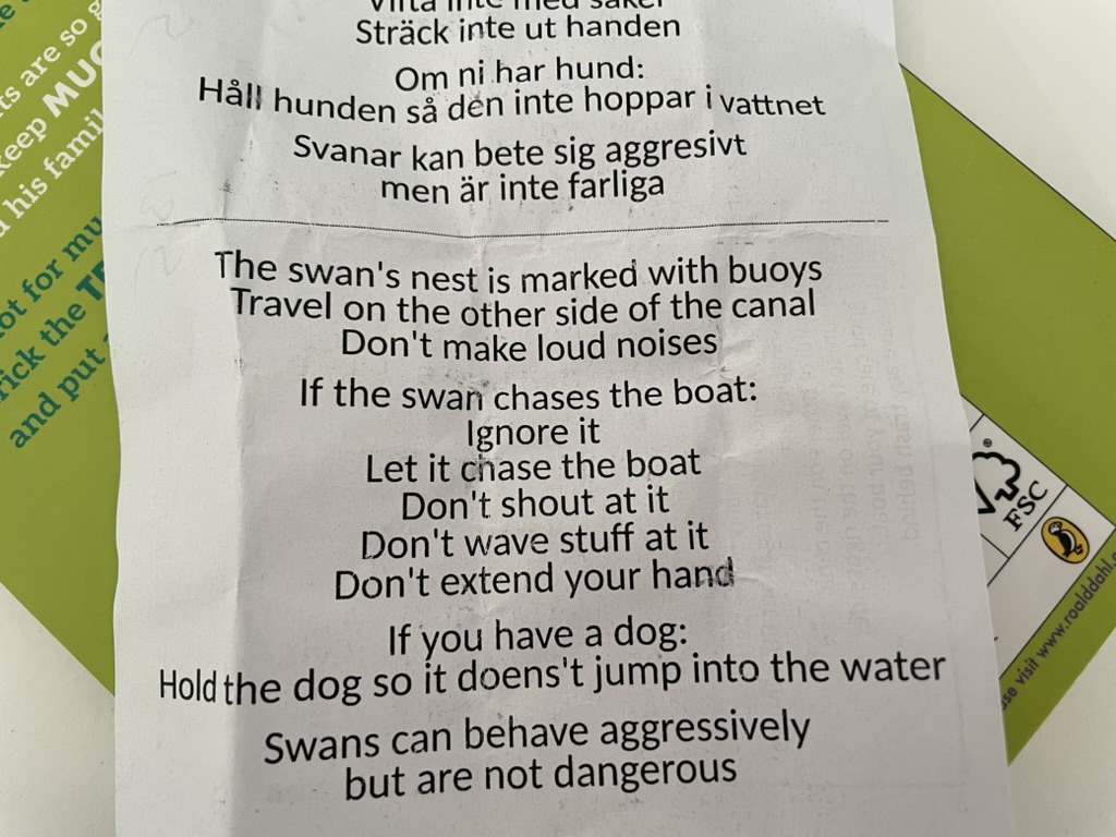 
      The swan's nest is marked with buoys.
      Travel on the other side of the canal.
      Don't make loud noises.
      If the swar chases the boat:
      Ignore it.
      Let it chase the boat.
      Don't shout at it.
      Don't wave stuff at it.
      Don't extend your hand.
      If you have a dog:
      Hold the dog so it doens't jump into the water.
      Swans can behave aggressively but are not dangerous.
    